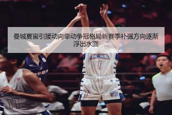 曼城夏窗引援动向牵动争冠格局新赛季补强方向逐渐浮出水面 - Jisu Esports